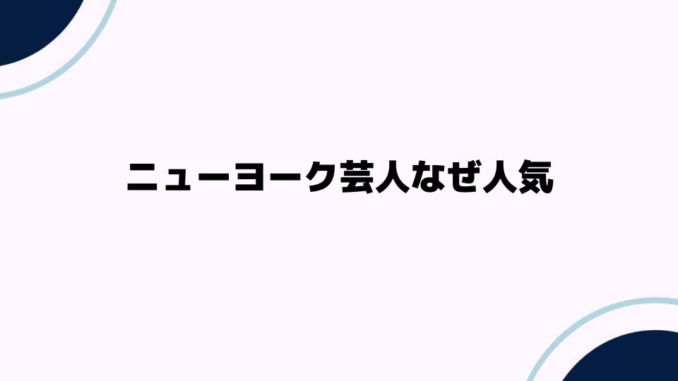 ニューヨーク芸人なぜ人気なのか徹底解説